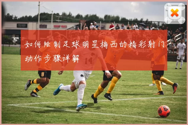 如何绘制足球明星梅西的精彩射门动作步骤详解