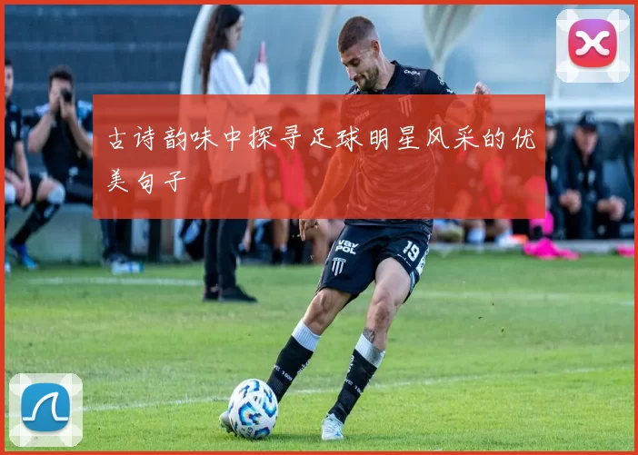 古诗韵味中探寻足球明星风采的优美句子