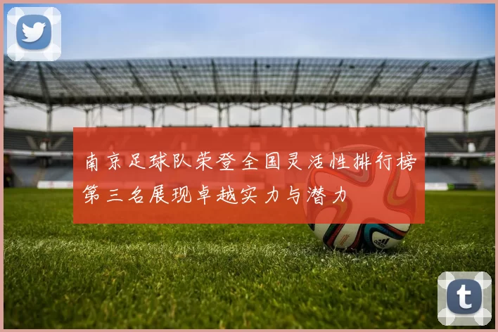 南京足球队荣登全国灵活性排行榜第三名展现卓越实力与潜力