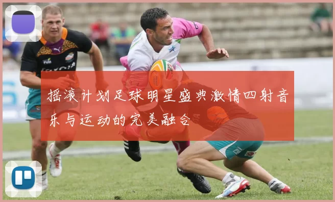 摇滚计划足球明星盛典激情四射音乐与运动的完美融合