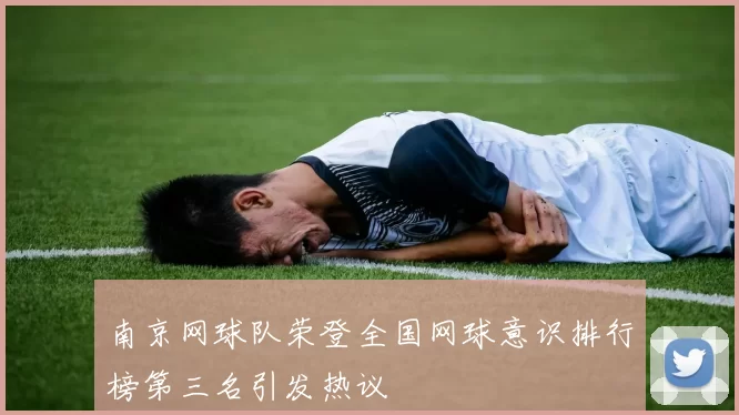 南京网球队荣登全国网球意识排行榜第三名引发热议