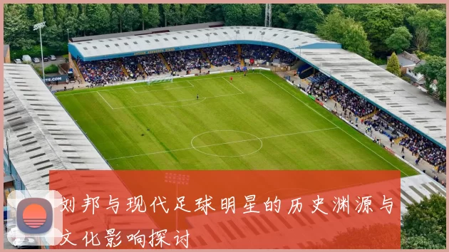 刘邦与现代足球明星的历史渊源与文化影响探讨