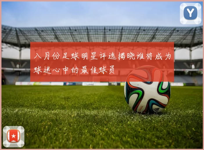 八月份足球明星评选揭晓谁将成为球迷心中的最佳球员