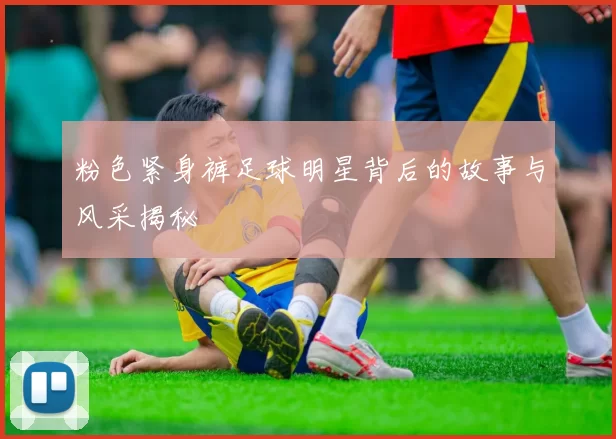 粉色紧身裤足球明星背后的故事与风采揭秘