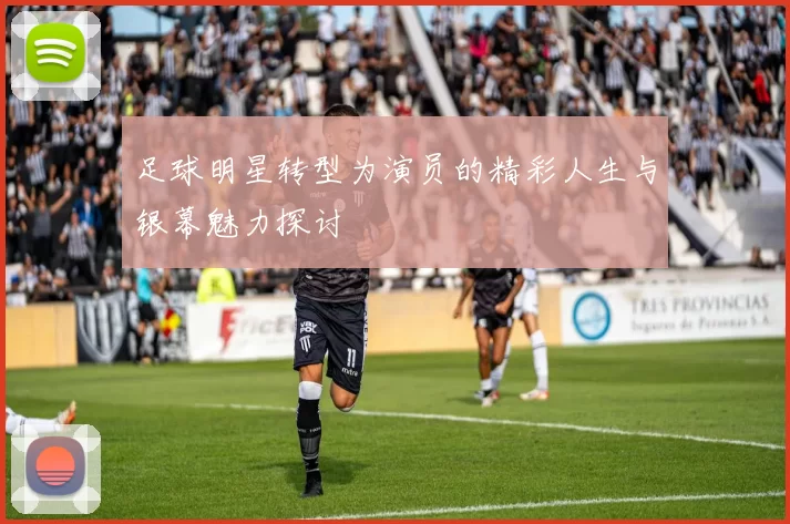 足球明星转型为演员的精彩人生与银幕魅力探讨