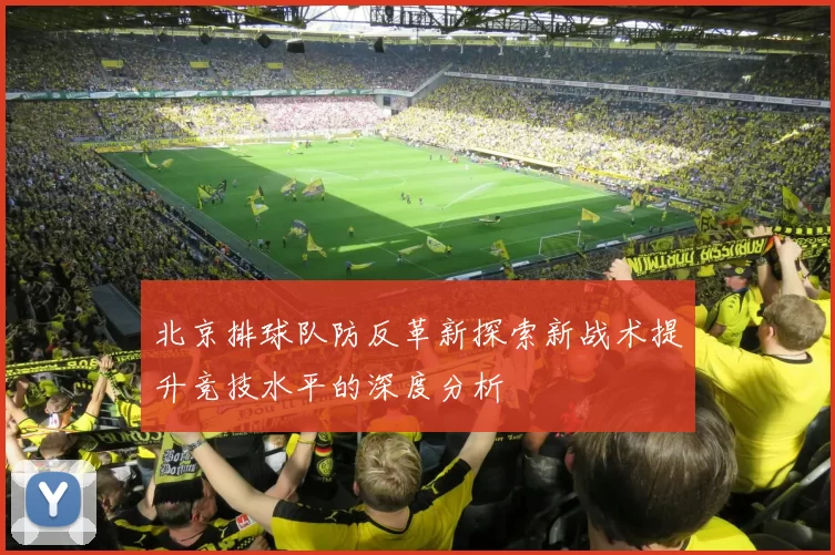 北京排球队防反革新探索新战术提升竞技水平的深度分析