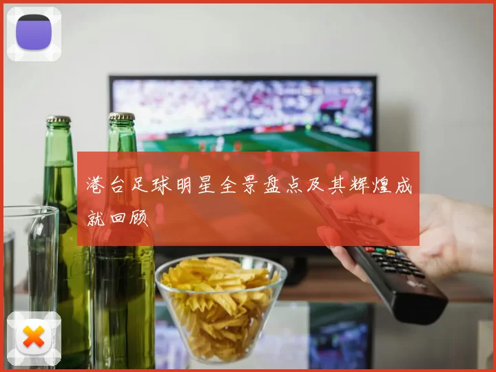 港台足球明星全景盘点及其辉煌成就回顾