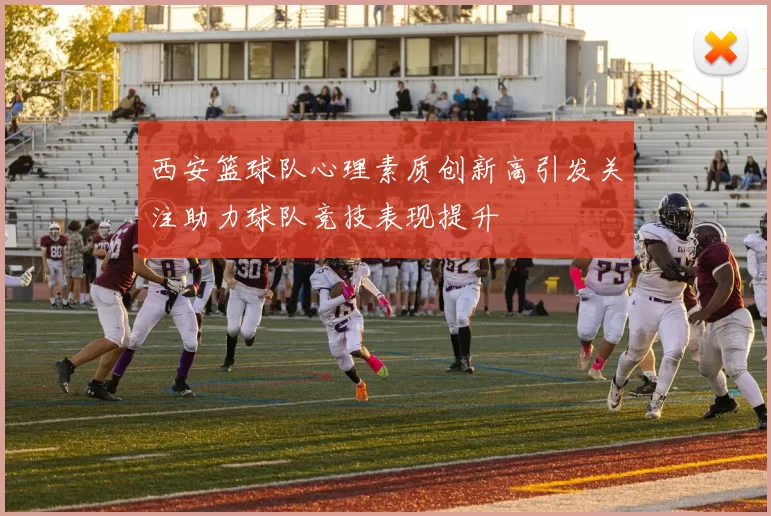 西安篮球队心理素质创新高引发关注助力球队竞技表现提升
