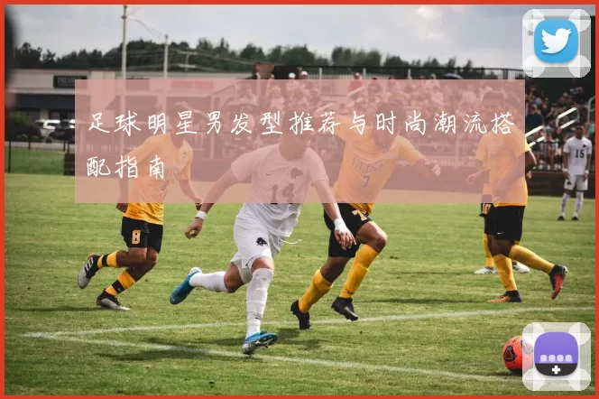 足球明星男发型推荐与时尚潮流搭配指南