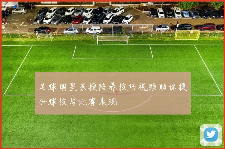 足球明星亲授陪养技巧视频助你提升球技与比赛表现